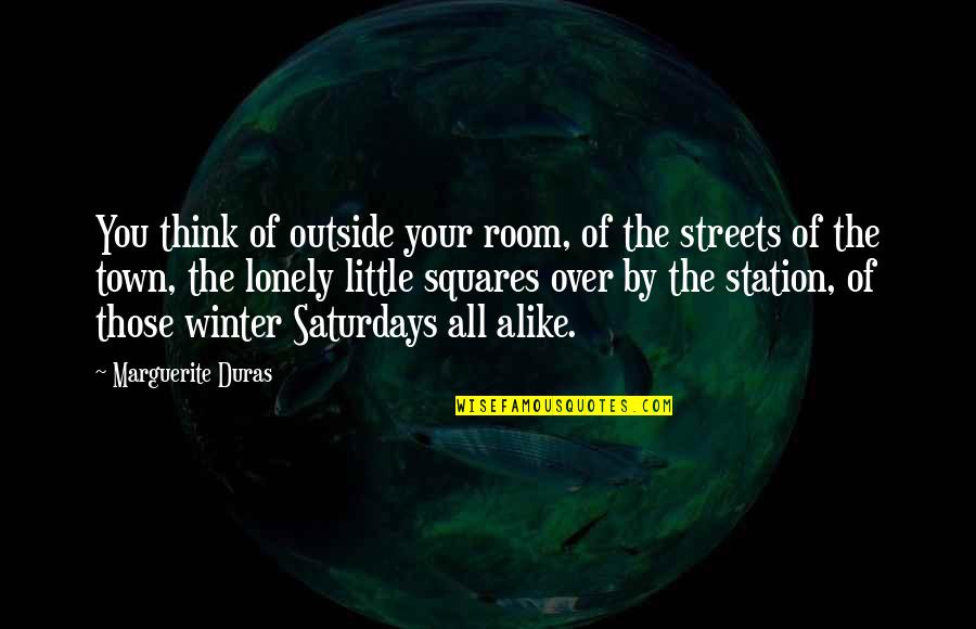 Winter Lonely Quotes By Marguerite Duras: You think of outside your room, of the