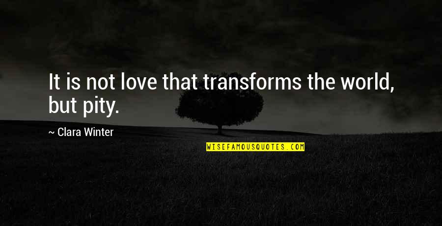 Winter Love Quotes By Clara Winter: It is not love that transforms the world,