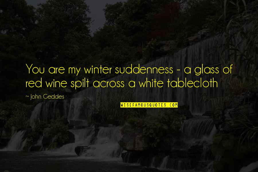 Winter Love Quotes By John Geddes: You are my winter suddenness - a glass