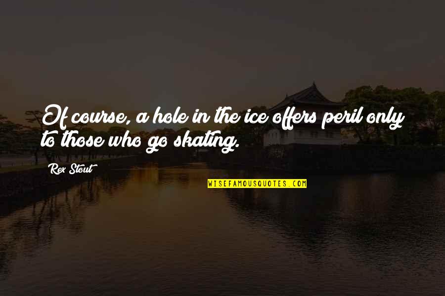 Winter Love Story Quotes By Rex Stout: Of course, a hole in the ice offers
