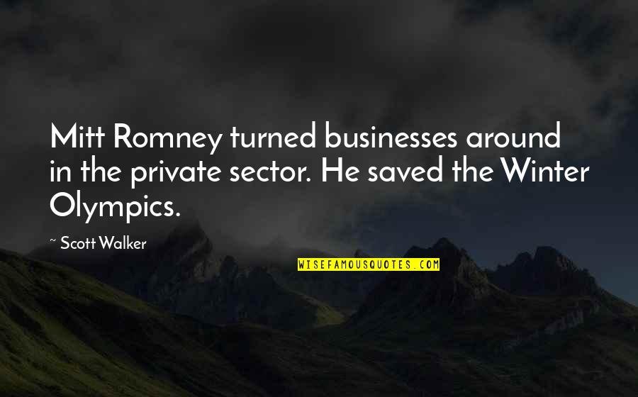 Winter Olympics Quotes By Scott Walker: Mitt Romney turned businesses around in the private