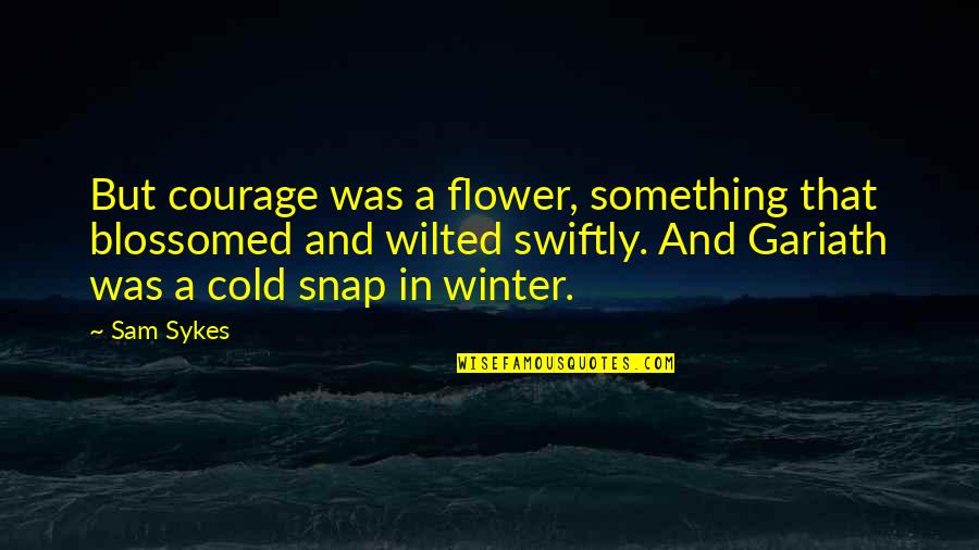 Winter Quotes By Sam Sykes: But courage was a flower, something that blossomed