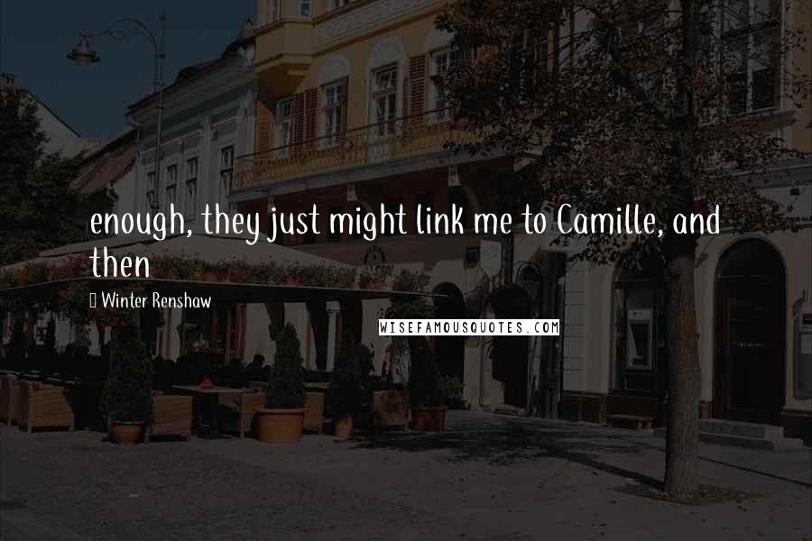 Winter Renshaw quotes: enough, they just might link me to Camille, and then