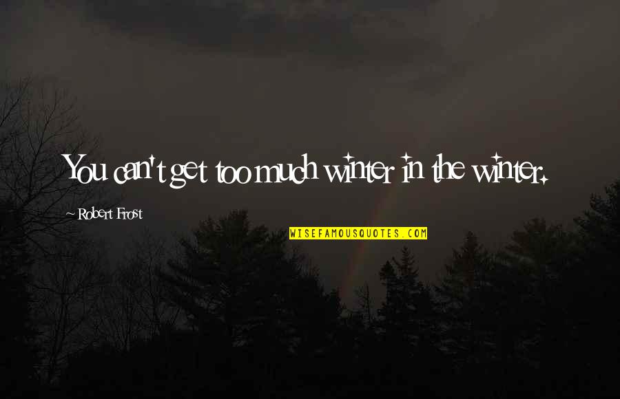 Winter Robert Frost Quotes By Robert Frost: You can't get too much winter in the Winter Robert Frost Quotes By Robert Frost: You can't get too much winter in the