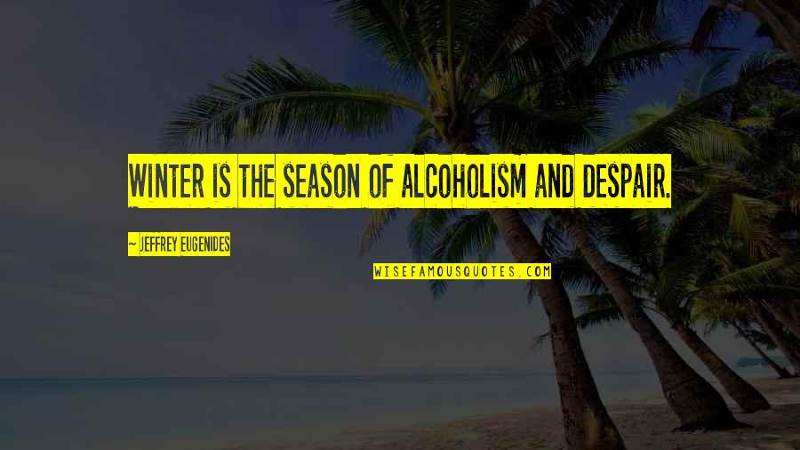 Winter Season Quotes By Jeffrey Eugenides: Winter is the season of alcoholism and despair.
