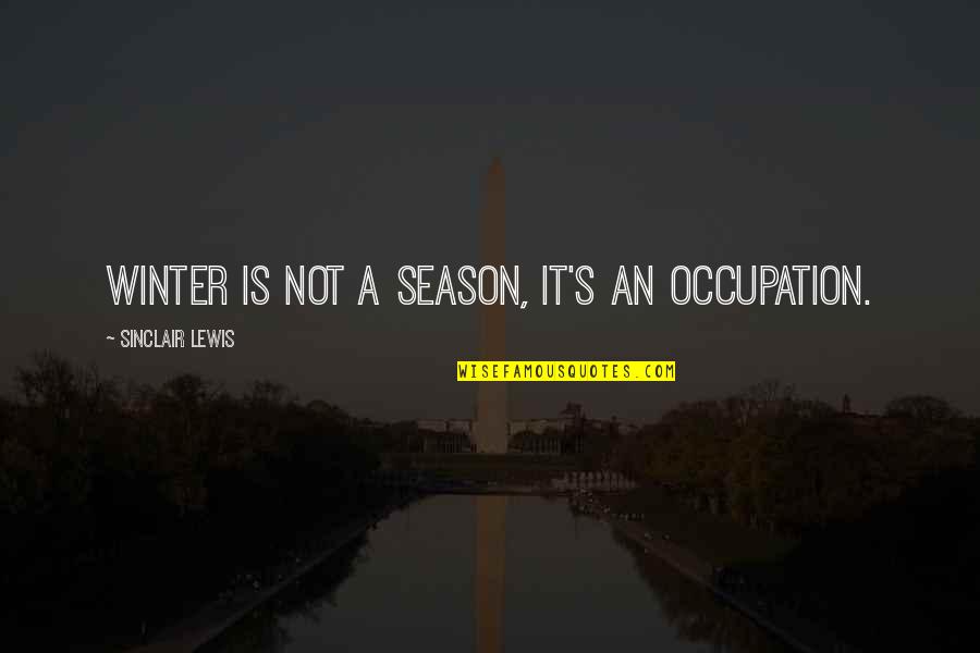 Winter Season Quotes By Sinclair Lewis: Winter is not a season, it's an occupation.