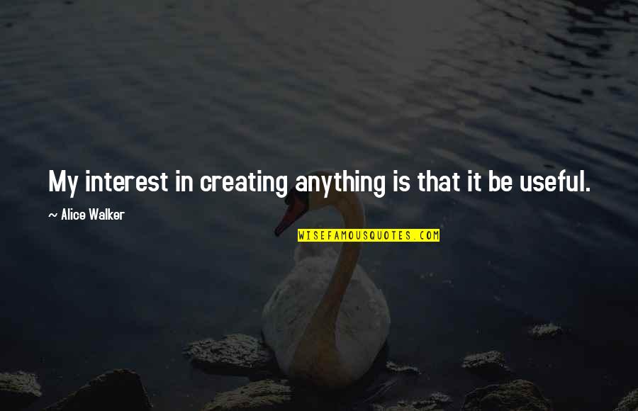 Winter Shadows Quotes By Alice Walker: My interest in creating anything is that it Winter Shadows Quotes By Alice Walker: My interest in creating anything is that it