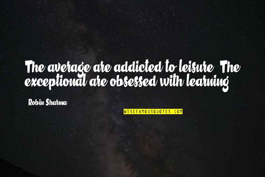 Winter Solitude Quotes By Robin Sharma: The average are addicted to leisure. The exceptional