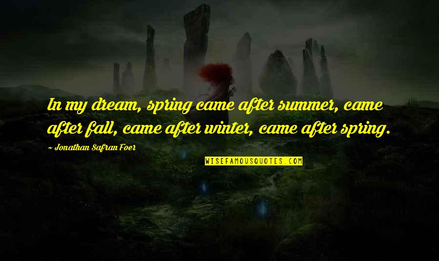 Winter Spring Summer And Fall Quotes By Jonathan Safran Foer: In my dream, spring came after summer, came Winter Spring Summer And Fall Quotes By Jonathan Safran Foer: In my dream, spring came after summer, came