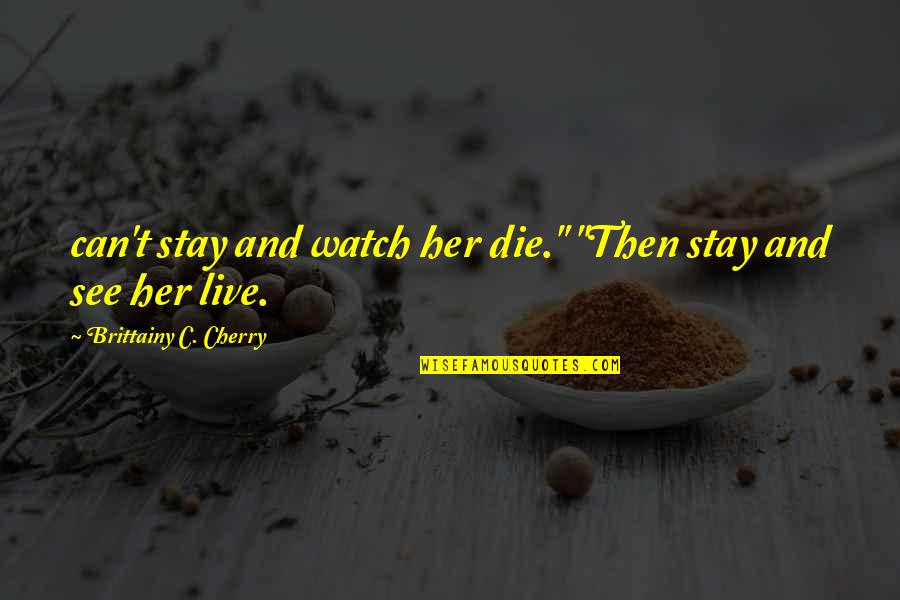 Winter Uplifting Quotes By Brittainy C. Cherry: can't stay and watch her die." "Then stay Winter Uplifting Quotes By Brittainy C. Cherry: can't stay and watch her die." "Then stay