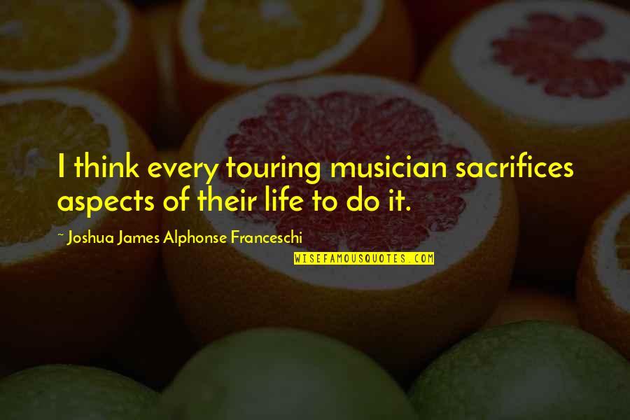 Winter Warming Quotes By Joshua James Alphonse Franceschi: I think every touring musician sacrifices aspects of