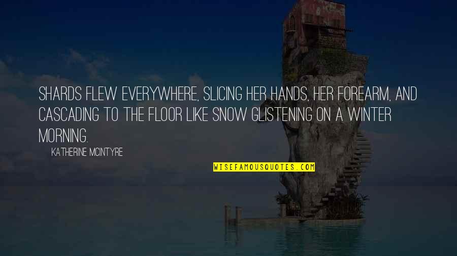 Winter Without Snow Quotes By Katherine McIntyre: Shards flew everywhere, slicing her hands, her forearm,