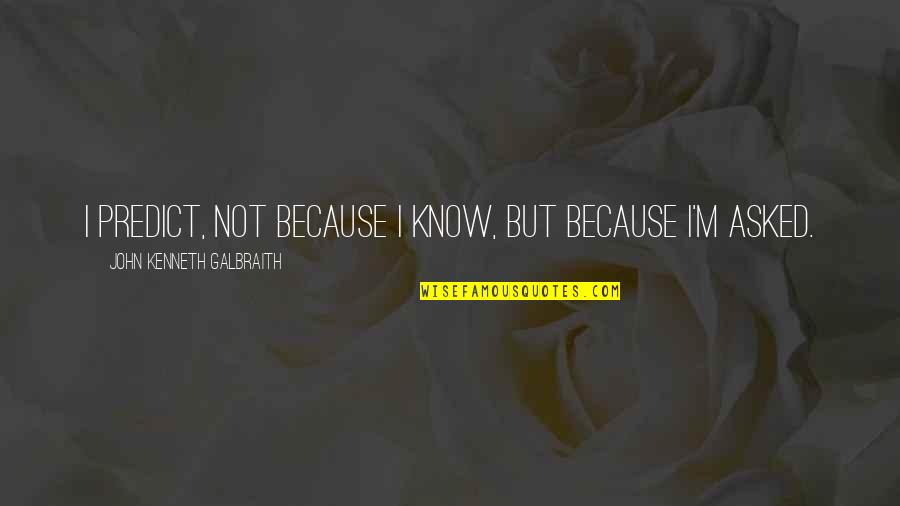 Winterburn Reservoir Quotes By John Kenneth Galbraith: I predict, not because I know, but because Winterburn Reservoir Quotes By John Kenneth Galbraith: I predict, not because I know, but because