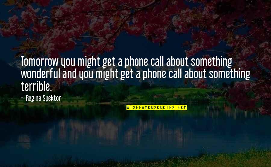 Wintergate At Longmead Quotes By Regina Spektor: Tomorrow you might get a phone call about Wintergate At Longmead Quotes By Regina Spektor: Tomorrow you might get a phone call about