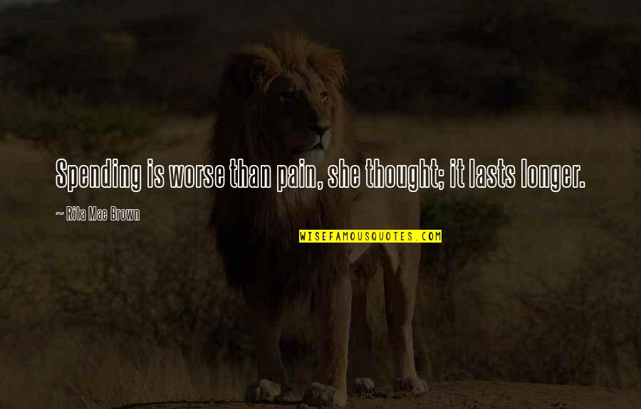 Winterle Olson Quotes By Rita Mae Brown: Spending is worse than pain, she thought; it Winterle Olson Quotes By Rita Mae Brown: Spending is worse than pain, she thought; it