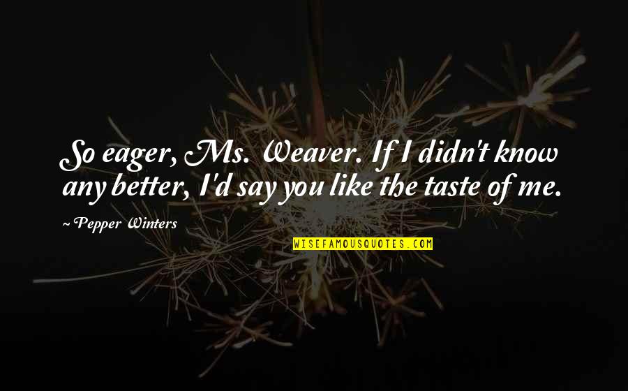 Winters Quotes By Pepper Winters: So eager, Ms. Weaver. If I didn't know Winters Quotes By Pepper Winters: So eager, Ms. Weaver. If I didn't know