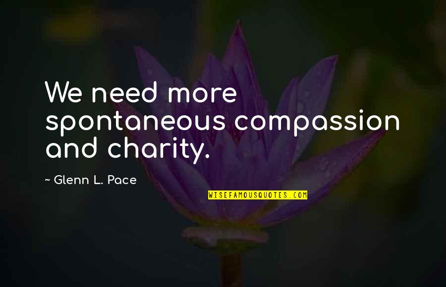 Wintersmith Quotes By Glenn L. Pace: We need more spontaneous compassion and charity. Wintersmith Quotes By Glenn L. Pace: We need more spontaneous compassion and charity.