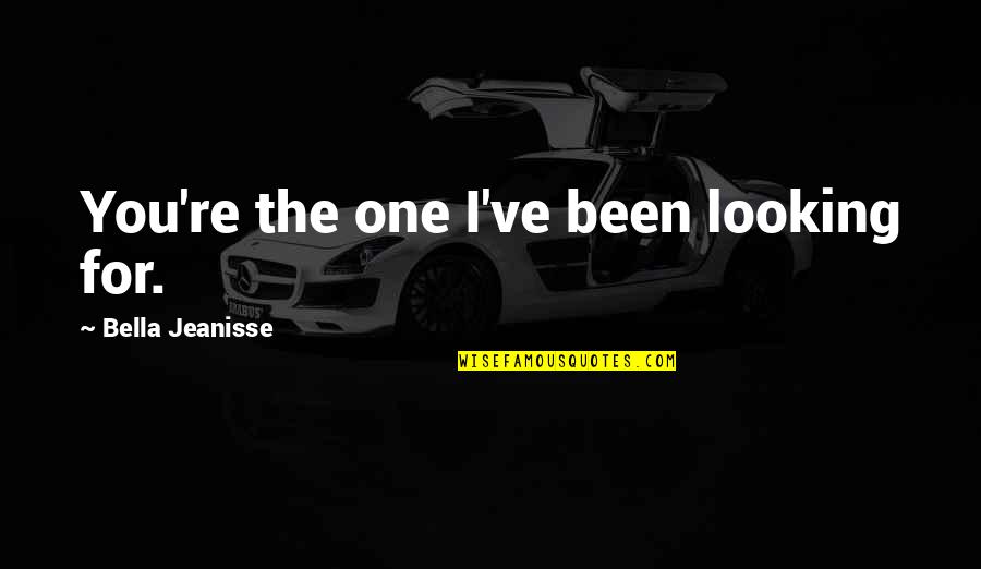 Winters's Quotes By Bella Jeanisse: You're the one I've been looking for.