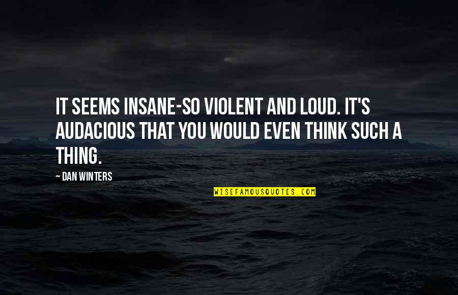 Winters's Quotes By Dan Winters: It seems insane-so violent and loud. It's audacious