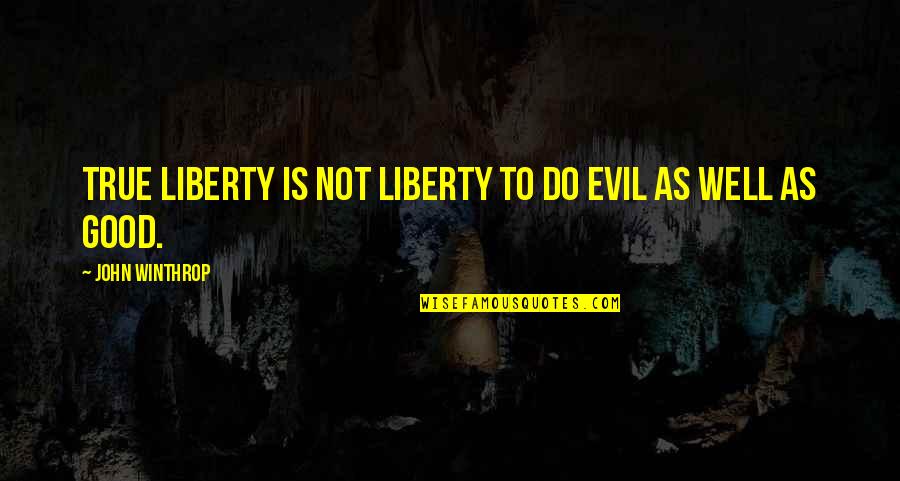 Winthrop Quotes By John Winthrop: True liberty is not liberty to do evil Winthrop Quotes By John Winthrop: True liberty is not liberty to do evil