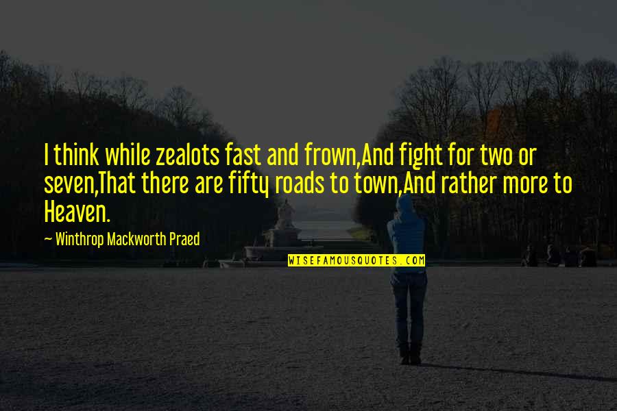 Winthrop Quotes By Winthrop Mackworth Praed: I think while zealots fast and frown,And fight Winthrop Quotes By Winthrop Mackworth Praed: I think while zealots fast and frown,And fight