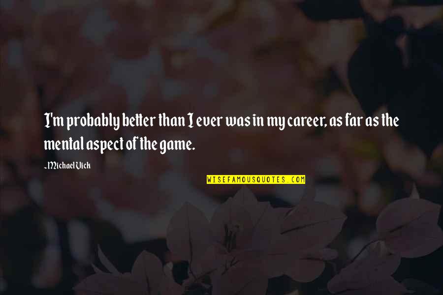 Winthrop Rockefeller Quotes By Michael Vick: I'm probably better than I ever was in Winthrop Rockefeller Quotes By Michael Vick: I'm probably better than I ever was in