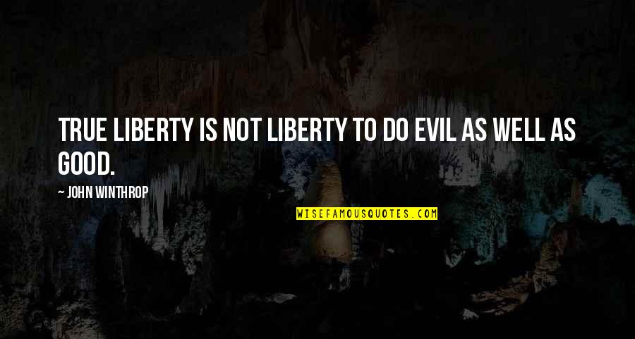 Winthrop's Quotes By John Winthrop: True liberty is not liberty to do evil