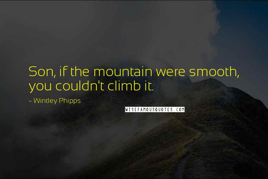 Wintley Phipps quotes: Son, if the mountain were smooth, you couldn't climb it.