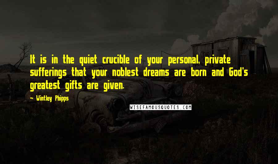 Wintley Phipps quotes: It is in the quiet crucible of your personal, private sufferings that your noblest dreams are born and God's greatest gifts are given.