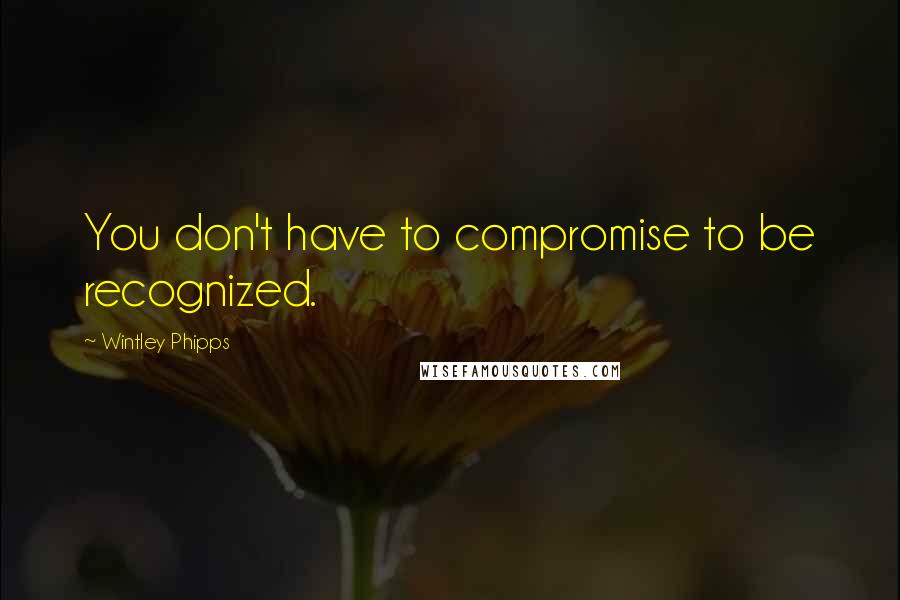 Wintley Phipps quotes: You don't have to compromise to be recognized. Wintley Phipps quotes: You don't have to compromise to be recognized.