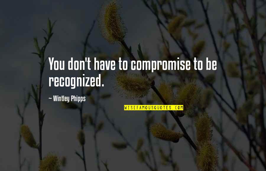 Wintley Phipps Quotes By Wintley Phipps: You don't have to compromise to be recognized.