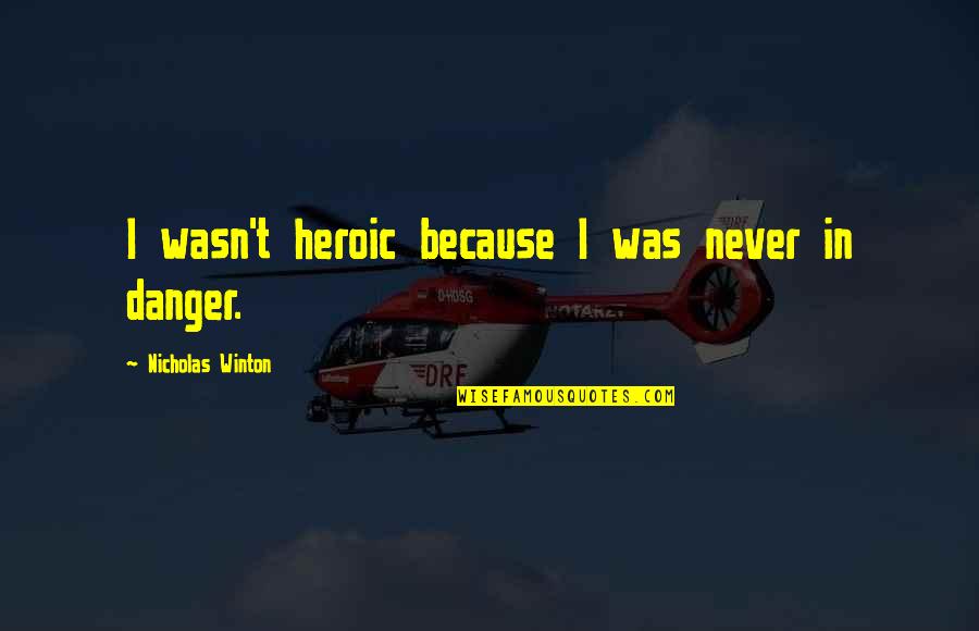 Winton Quotes By Nicholas Winton: I wasn't heroic because I was never in Winton Quotes By Nicholas Winton: I wasn't heroic because I was never in