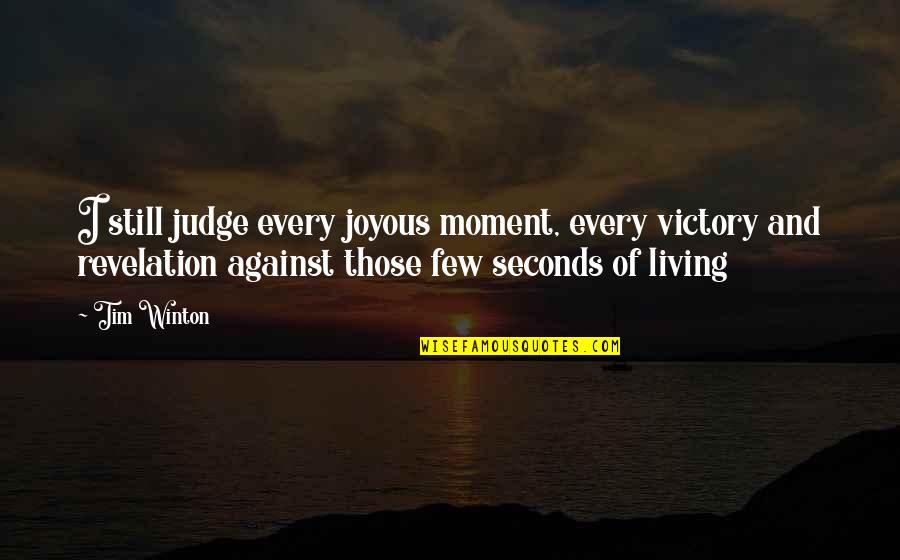 Winton Quotes By Tim Winton: I still judge every joyous moment, every victory Winton Quotes By Tim Winton: I still judge every joyous moment, every victory