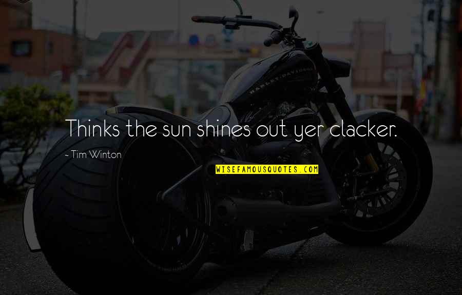 Winton Quotes By Tim Winton: Thinks the sun shines out yer clacker. Winton Quotes By Tim Winton: Thinks the sun shines out yer clacker.