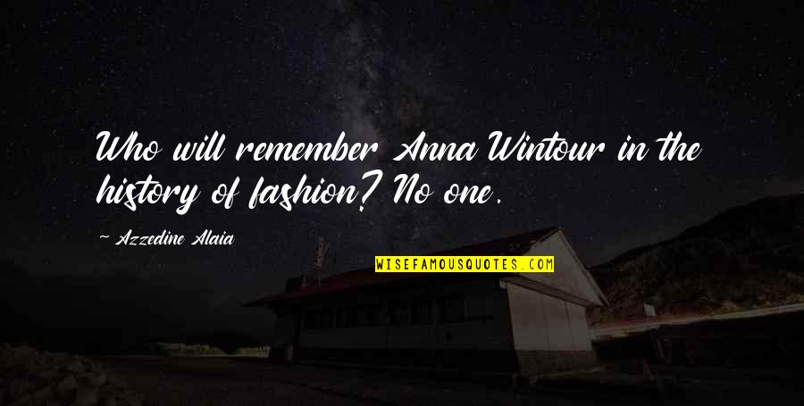Wintour Of Fashion Quotes By Azzedine Alaia: Who will remember Anna Wintour in the history Wintour Of Fashion Quotes By Azzedine Alaia: Who will remember Anna Wintour in the history