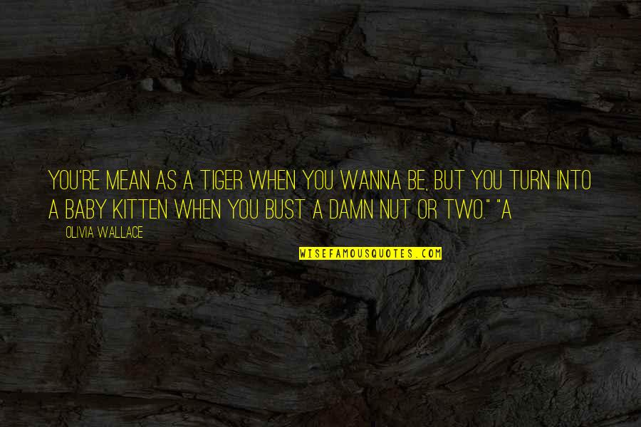 Winzell Quotes By Olivia Wallace: You're mean as a tiger when you wanna Winzell Quotes By Olivia Wallace: You're mean as a tiger when you wanna