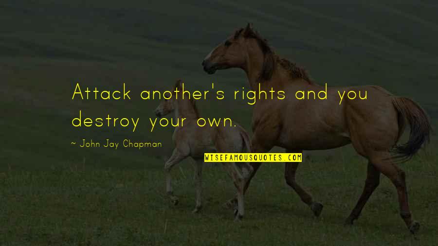 Winzenread Michael Quotes By John Jay Chapman: Attack another's rights and you destroy your own.
