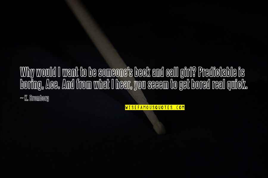 Winzer Stube Quotes By K. Bromberg: Why would I want to be someone's beck Winzer Stube Quotes By K. Bromberg: Why would I want to be someone's beck