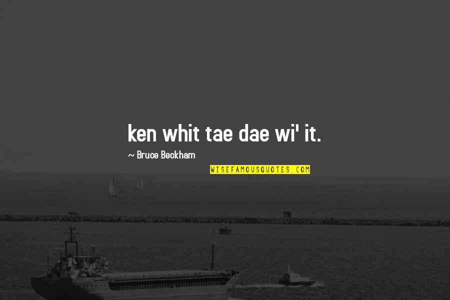 Wi'oot Quotes By Bruce Beckham: ken whit tae dae wi' it.