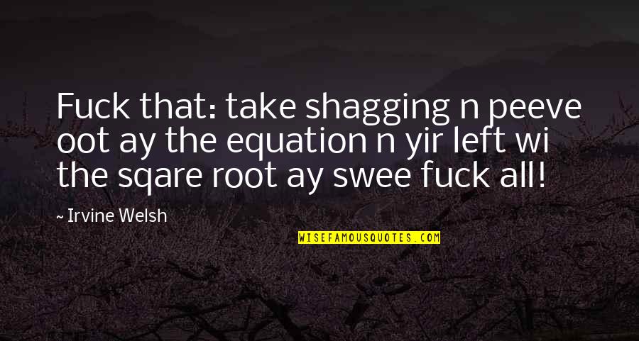 Wi'oot Quotes By Irvine Welsh: Fuck that: take shagging n peeve oot ay