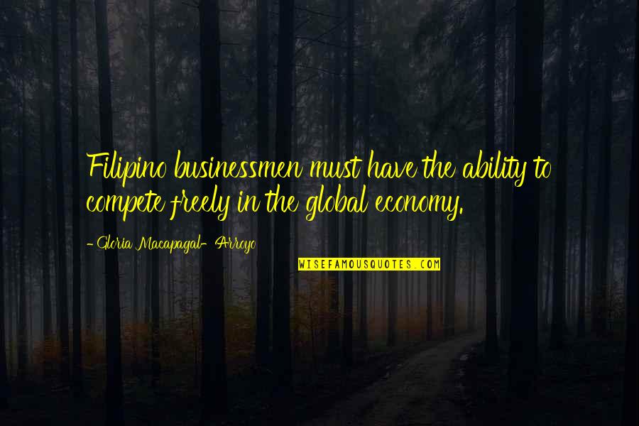 Wipe Away My Tears Quotes By Gloria Macapagal-Arroyo: Filipino businessmen must have the ability to compete Wipe Away My Tears Quotes By Gloria Macapagal-Arroyo: Filipino businessmen must have the ability to compete