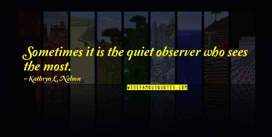 Wipe Away Tears Quotes By Kathryn L. Nelson: Sometimes it is the quiet observer who sees Wipe Away Tears Quotes By Kathryn L. Nelson: Sometimes it is the quiet observer who sees