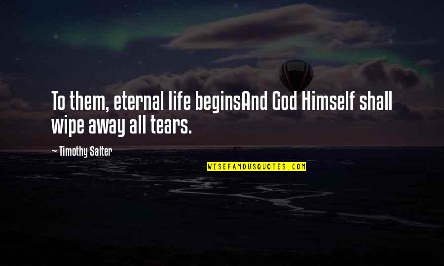 Wipe Away Tears Quotes By Timothy Salter: To them, eternal life beginsAnd God Himself shall