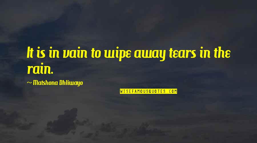 Wipe My Own Tears Quotes By Matshona Dhliwayo: It is in vain to wipe away tears