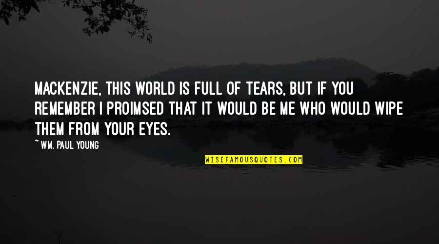 Wipe My Own Tears Quotes By Wm. Paul Young: Mackenzie, this world is full of tears, but