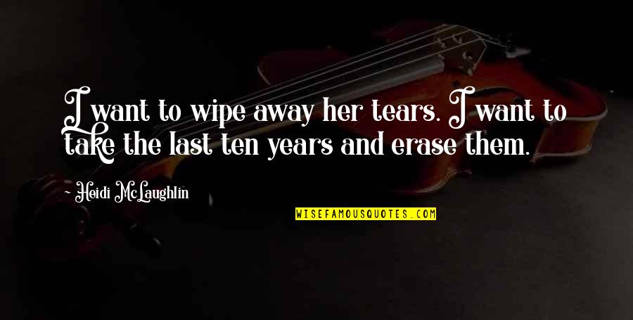 Wipe My Tears Away Quotes By Heidi McLaughlin: I want to wipe away her tears. I