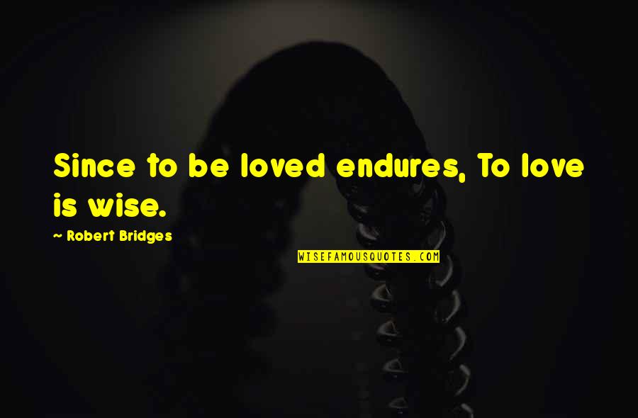 Wipe My Tears Away Quotes By Robert Bridges: Since to be loved endures, To love is