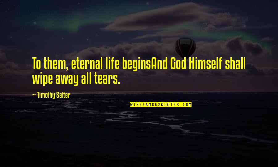 Wipe My Tears Away Quotes By Timothy Salter: To them, eternal life beginsAnd God Himself shall