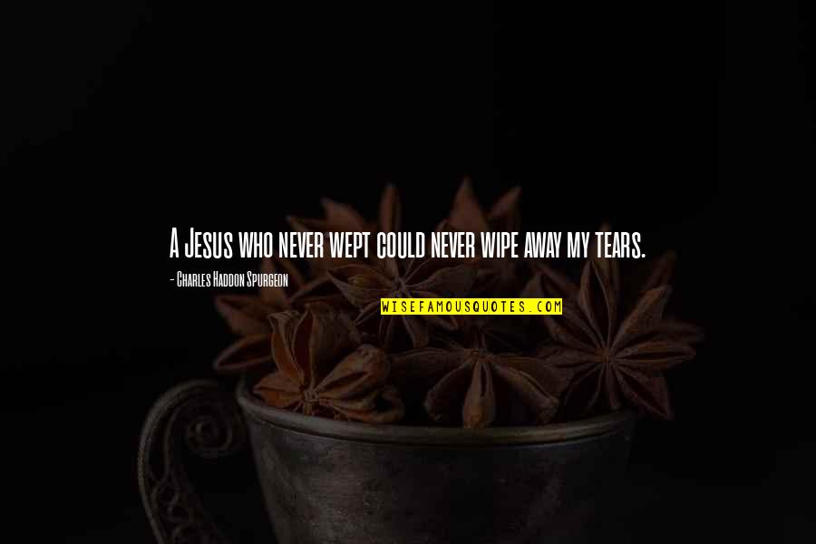 Wipe My Tears Quotes By Charles Haddon Spurgeon: A Jesus who never wept could never wipe