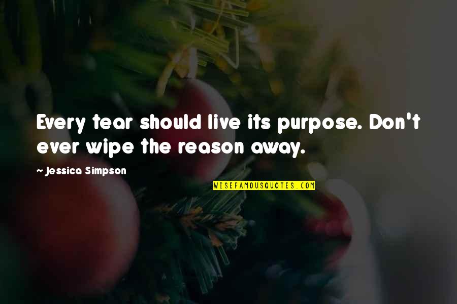 Wipe My Tears Quotes By Jessica Simpson: Every tear should live its purpose. Don't ever